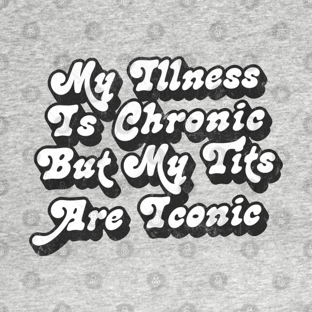 My Illness Is Chronic But My Tits Are Iconic by DankFutura